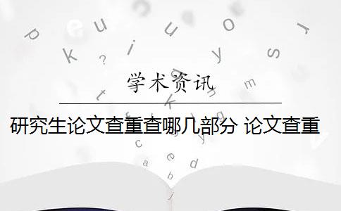 研究生論文查重查哪幾部分 論文查重都查哪些部分內(nèi)容？