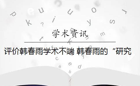 评价韩春雨学术不端 韩春雨的“研究成果”是否被定性为“学术造假”？