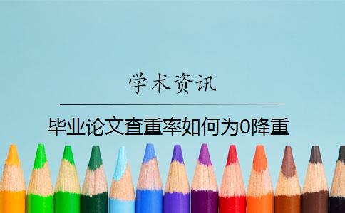 毕业论文查重率如何为0降重 毕业论文查重率如何为0降重