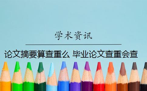 论文摘要算查重么 毕业论文查重会查摘要吗？