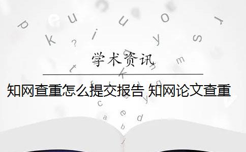 知网查重怎么提交报告 知网论文查重怎么查？