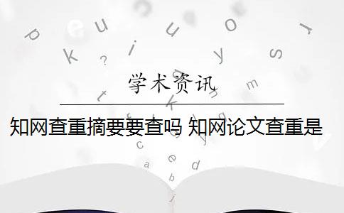 知网查重摘要要查吗 知网论文查重是查重摘要吗？