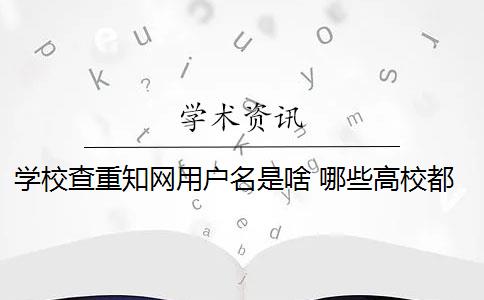 學校查重知網(wǎng)用戶名是啥 哪些高校都使用知網(wǎng)查重系統(tǒng)？