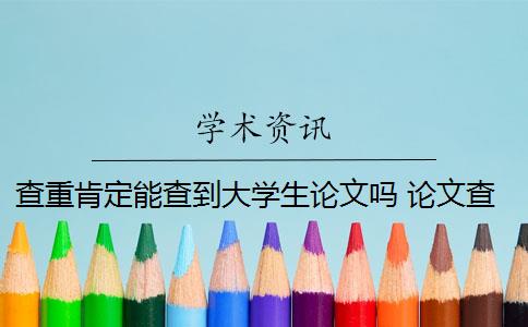 查重肯定能查到大學(xué)生論文嗎 論文查重需要查重全文嗎？