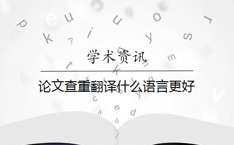 論文查重翻譯什么語(yǔ)言更好