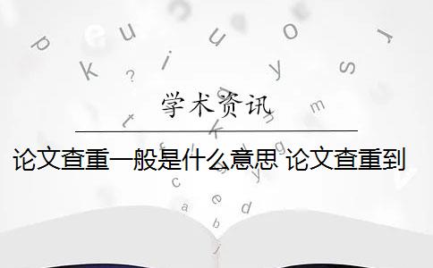 论文查重一般是什么意思 论文查重到底查的是什么？