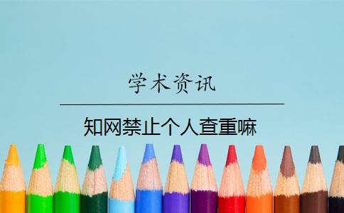 知网禁止个人查重嘛