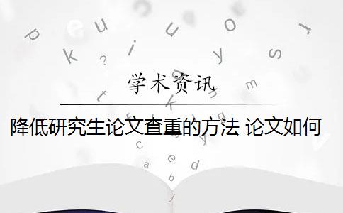 降低研究生论文查重的方法 论文如何降重？