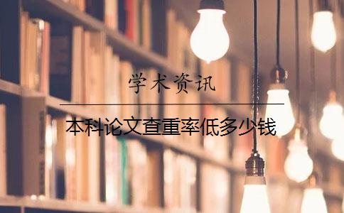 本科论文查重率低多少钱 本科论文查重率低多少钱