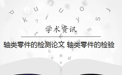 轴类零件的检测论文 轴类零件的检验与质量分析是什么？