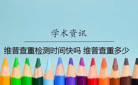 维普查重检测时间快吗 维普查重多少钱？