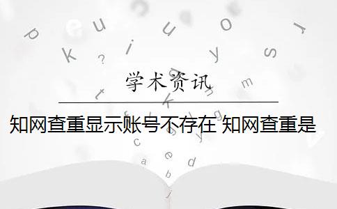 知网查重显示账号不存在 知网查重是怎么回事？