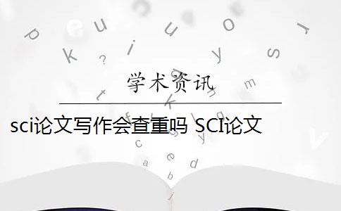 sci論文寫作會查重嗎 SCI論文怎么查重？