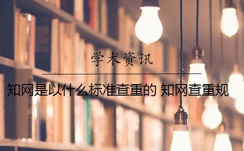 知网是以什么标准查重的 知网查重规则是什么？