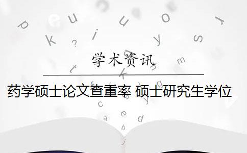 药学硕士论文查重率 硕士研究生学位论文查重率是多少？