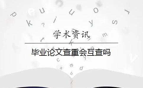 毕业论文查重会互查吗