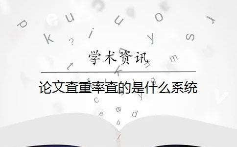 论文查重率查的是什么系统