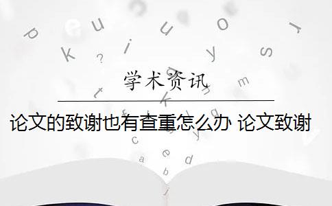 論文的致謝也有查重怎么辦 論文致謝需要查重檢測嗎？