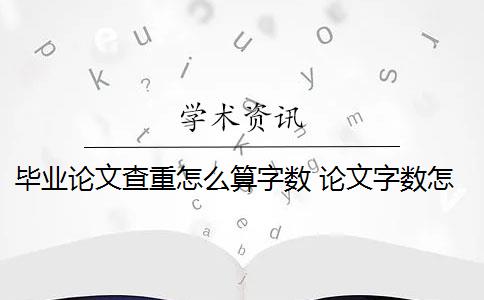 毕业论文查重怎么算字数 论文字数怎么算？