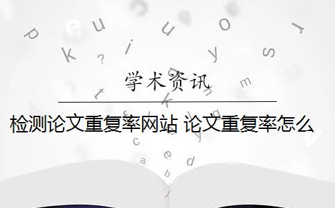 检测论文重复率网站 论文重复率怎么检测出来？