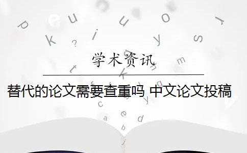 替代的论文需要查重吗 中文论文投稿前需要自己查重吗？