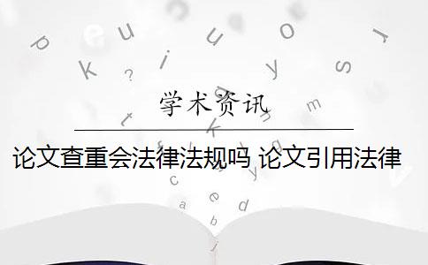 論文查重會(huì)法律法規(guī)嗎 論文引用法律會(huì)查重嗎？