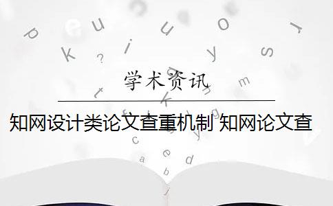 知網(wǎng)設(shè)計類論文查重機制 知網(wǎng)論文查重系統(tǒng)是什么？