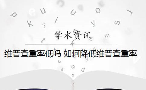 维普查重率低吗 如何降低维普查重率？