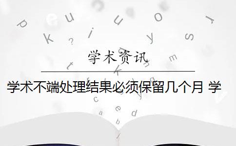 学术不端处理结果必须保留几个月 学生有学术不端行为,该如何处理？