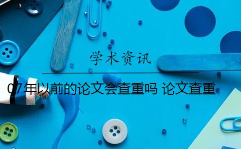07年以前的论文会查重吗 论文查重怎么检测？