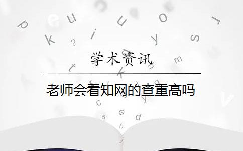 老师会看知网的查重高吗