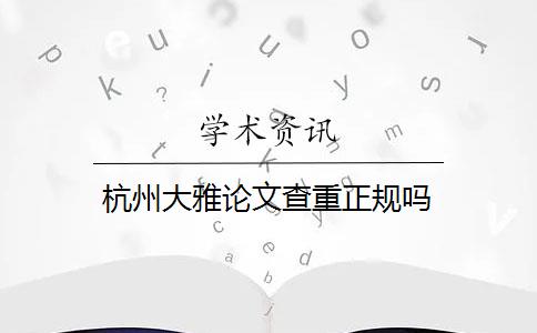 杭州大雅论文查重正规吗