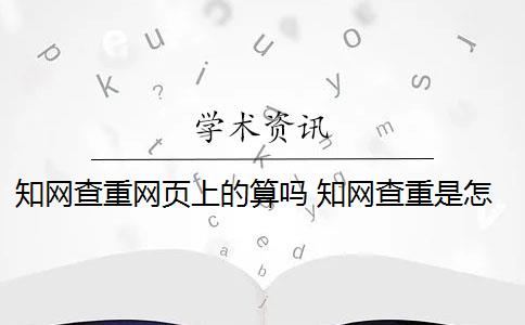 知網(wǎng)查重網(wǎng)頁(yè)上的算嗎 知網(wǎng)查重是怎么回事？