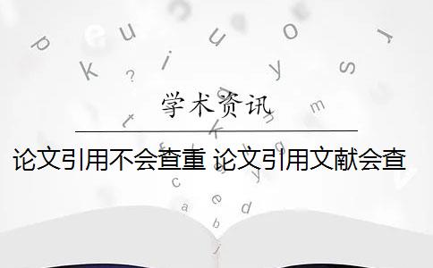 論文引用不會查重 論文引用文獻(xiàn)會查重嗎？