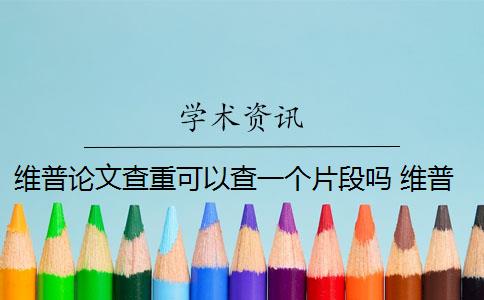 維普論文查重可以查一個(gè)片段嗎 維普論文查重收費(fèi)貴嗎？