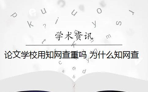 论文学校用知网查重吗 为什么知网查重和学校查重的不一样？