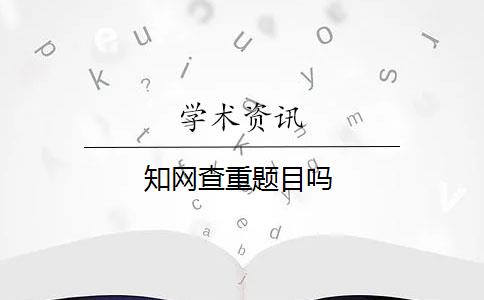 知网查重题目吗 知网查重题目吗