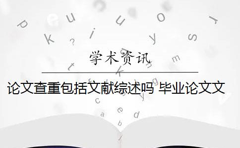 论文查重包括文献综述吗 毕业论文文献综述查重吗？