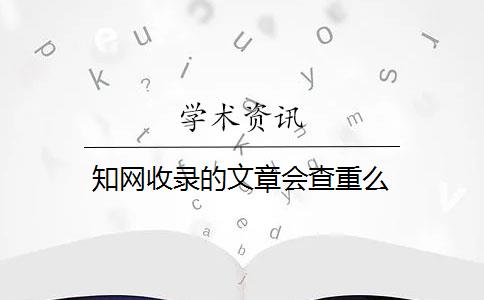 知网收录的文章会查重么