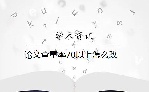 論文查重率70以上怎么改