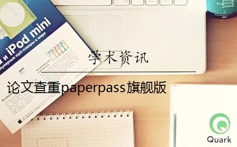 論文查重paperpass旗艦版 paperpass查重靠譜么？