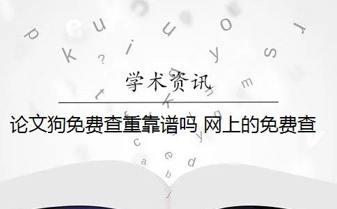 論文狗免費(fèi)查重靠譜嗎 網(wǎng)上的免費(fèi)查重論文不靠譜嗎？