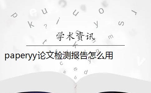 paperyy論文檢測報告怎么用 paperyy免費版論文檢測比對庫有哪些？