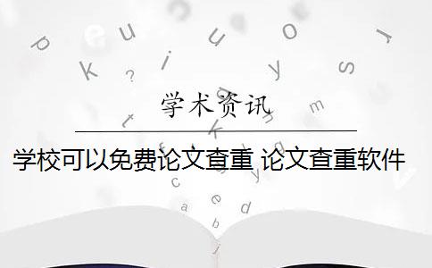 学校可以免费论文查重 论文查重软件怎么样？