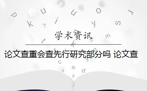 论文查重会查先行研究部分吗 论文查重都查哪些部分内容？