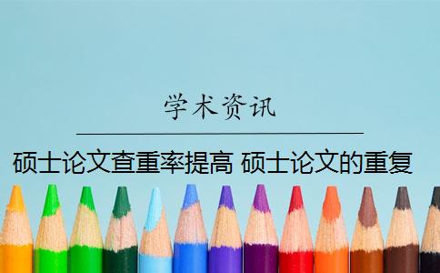 碩士論文查重率提高 碩士論文的重復(fù)率是多少？