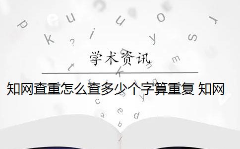 知網(wǎng)查重怎么查多少個字算重復 知網(wǎng)查重連續(xù)多少字算重復是13個字還是字符？