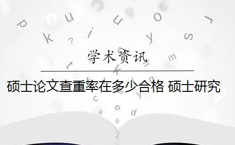 碩士論文查重率在多少合格 碩士研究生學(xué)位論文查重率是多少？