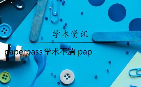 paperpass學(xué)術(shù)不端 paperpass系統(tǒng)怎么樣？