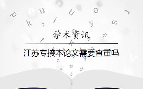 江苏专接本论文需要查重吗